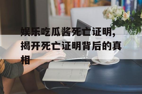 娱乐吃瓜酱死亡证明,揭开死亡证明背后的真相