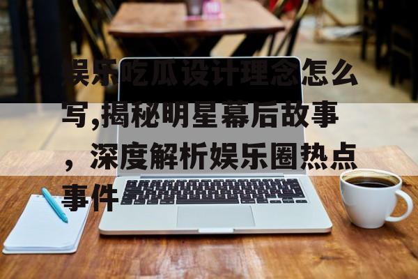娱乐吃瓜设计理念怎么写,揭秘明星幕后故事，深度解析娱乐圈热点事件
