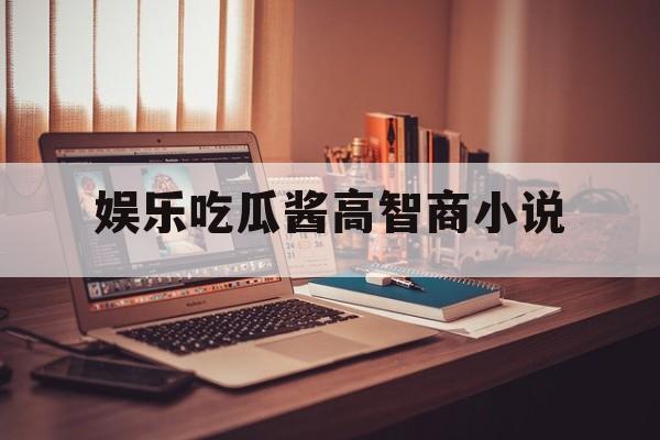 娱乐吃瓜酱高智商小说