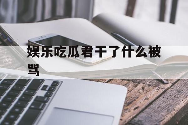 娱乐吃瓜君干了什么被骂