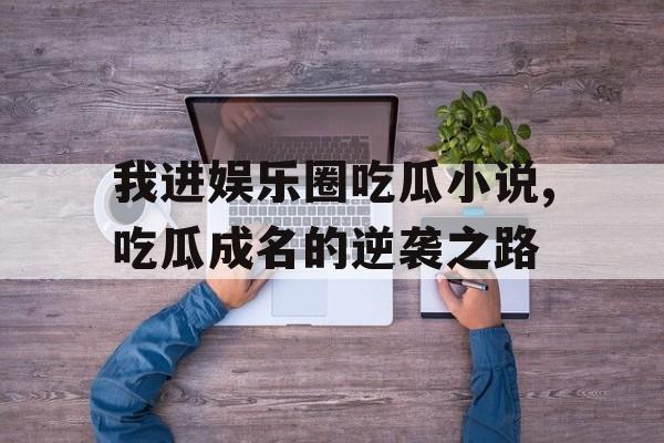 我进娱乐圈吃瓜小说,吃瓜成名的逆袭之路