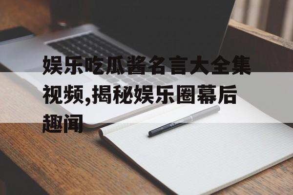 娱乐吃瓜酱名言大全集视频,揭秘娱乐圈幕后趣闻