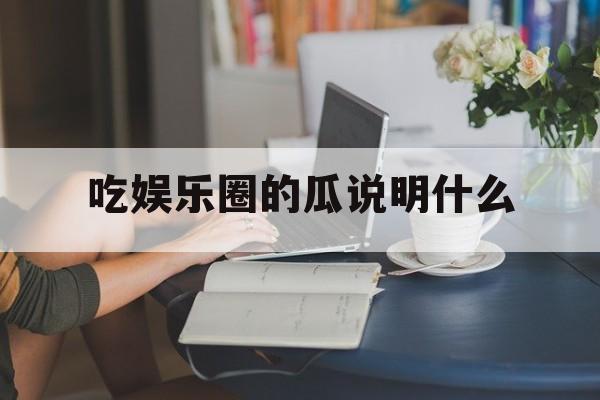 吃娱乐圈的瓜说明什么