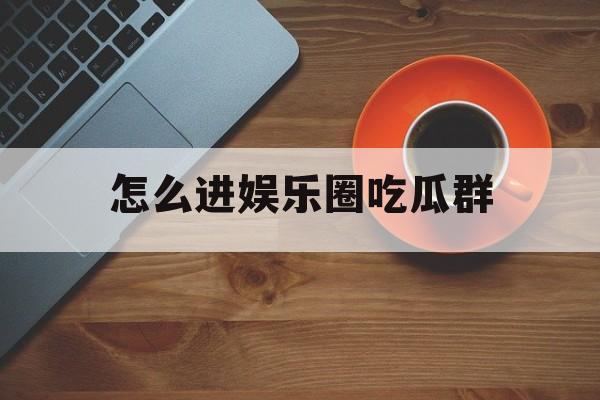 怎么进娱乐圈吃瓜群