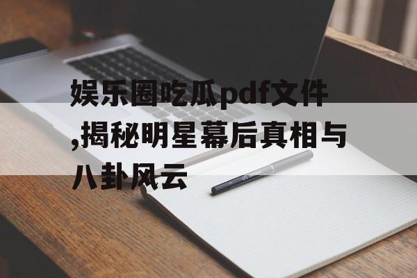 娱乐圈吃瓜pdf文件,揭秘明星幕后真相与八卦风云