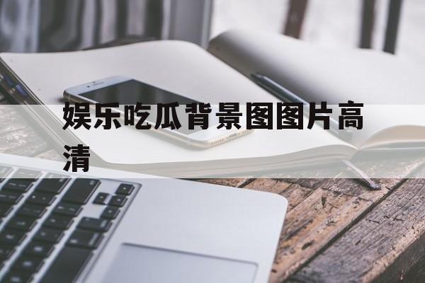 娱乐吃瓜背景图图片高清
