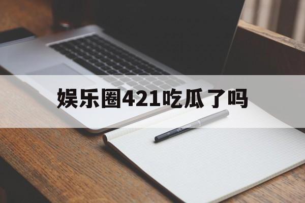 娱乐圈421吃瓜了吗