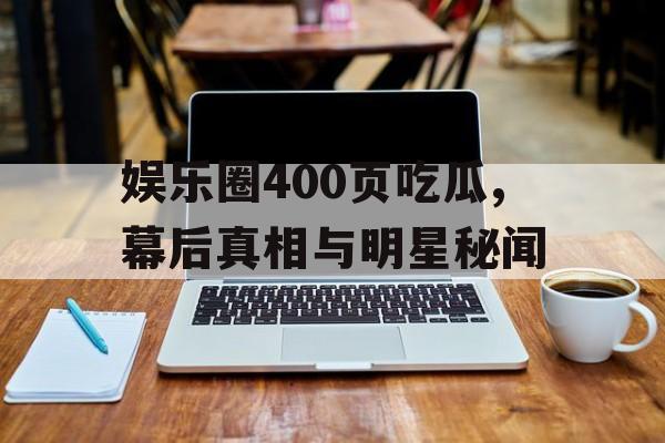 娱乐圈400页吃瓜,幕后真相与明星秘闻
