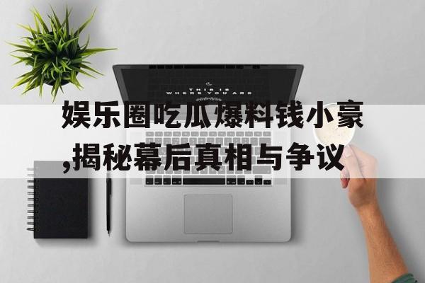 娱乐圈吃瓜爆料钱小豪,揭秘幕后真相与争议