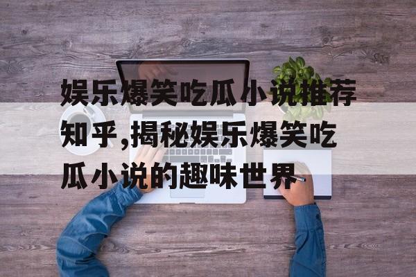 娱乐爆笑吃瓜小说推荐知乎,揭秘娱乐爆笑吃瓜小说的趣味世界