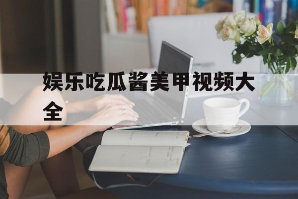 娱乐吃瓜酱美甲视频大全