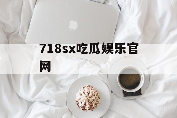 718sx吃瓜娱乐官网